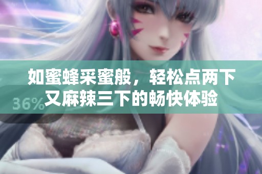 如蜜蜂采蜜般，轻松点两下又麻辣三下的畅快体验