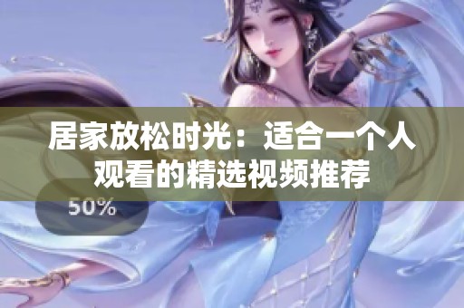 居家放松时光：适合一个人观看的精选视频推荐