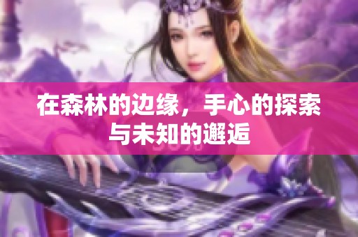 在森林的边缘，手心的探索与未知的邂逅