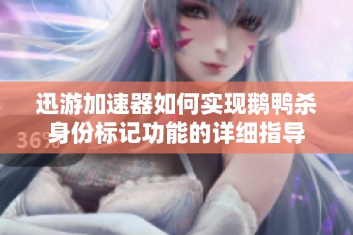 迅游加速器如何实现鹅鸭杀身份标记功能的详细指导