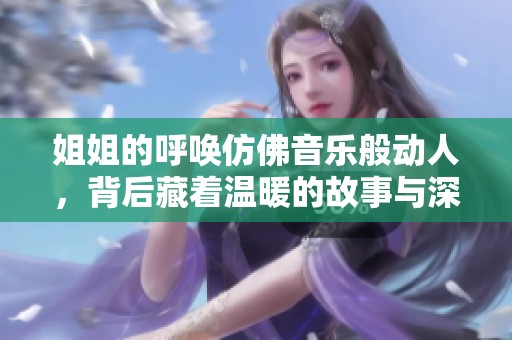 姐姐的呼唤仿佛音乐般动人，背后藏着温暖的故事与深意