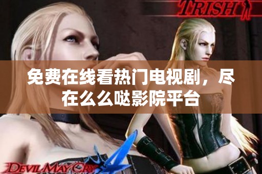 免费在线看热门电视剧，尽在么么哒影院平台