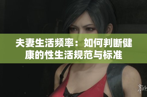 夫妻生活频率：如何判断健康的性生活规范与标准