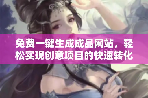 免费一键生成成品网站，轻松实现创意项目的快速转化