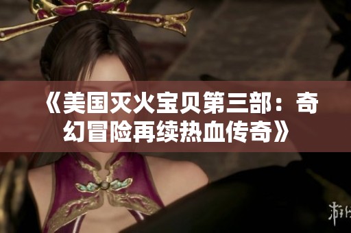 《美国灭火宝贝第三部：奇幻冒险再续热血传奇》