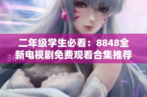 二年级学生必看：8848全新电视剧免费观看合集推荐
