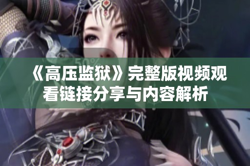 《高压监狱》完整版视频观看链接分享与内容解析