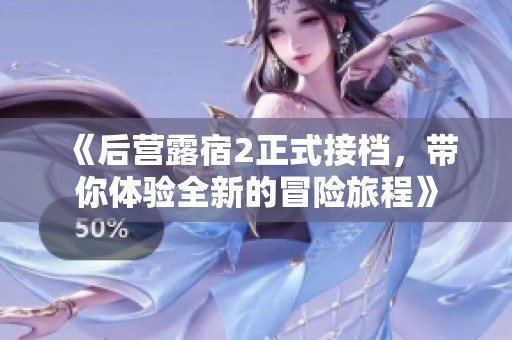 《后营露宿2正式接档，带你体验全新的冒险旅程》