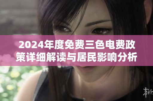 2024年度免费三色电费政策详细解读与居民影响分析