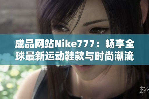 成品网站Nike777：畅享全球最新运动鞋款与时尚潮流