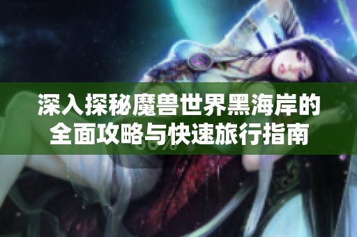 深入探秘魔兽世界黑海岸的全面攻略与快速旅行指南