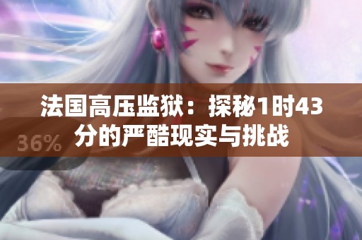 法国高压监狱：探秘1时43分的严酷现实与挑战