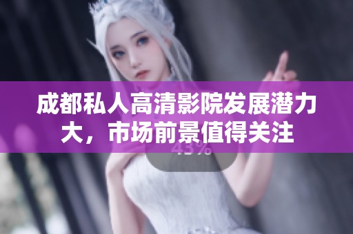 成都私人高清影院发展潜力大，市场前景值得关注