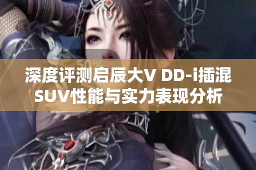 深度评测启辰大V DD-i插混SUV性能与实力表现分析