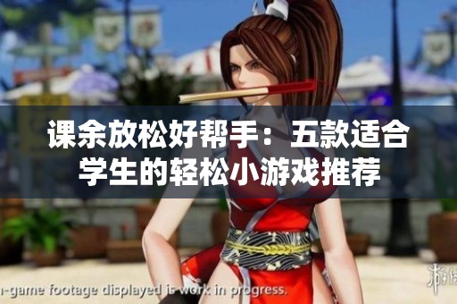 课余放松好帮手：五款适合学生的轻松小游戏推荐