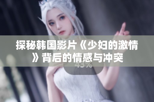 探秘韩国影片《少妇的激情》背后的情感与冲突
