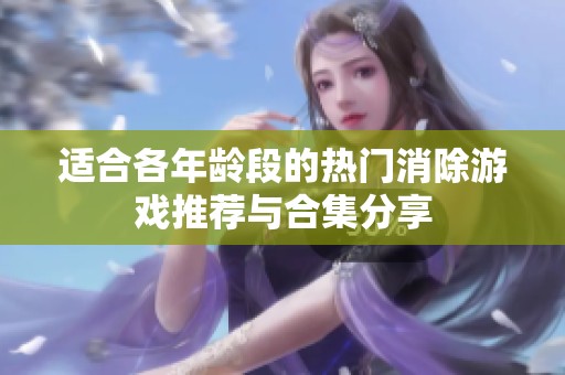 适合各年龄段的热门消除游戏推荐与合集分享