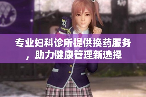 专业妇科诊所提供换药服务，助力健康管理新选择