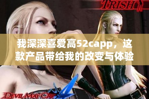 我深深喜爱高52capp，这款产品带给我的改变与体验