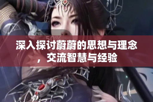 深入探讨蔚蔚的思想与理念，交流智慧与经验