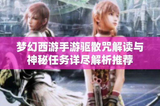 梦幻西游手游驱散咒解读与神秘任务详尽解析推荐