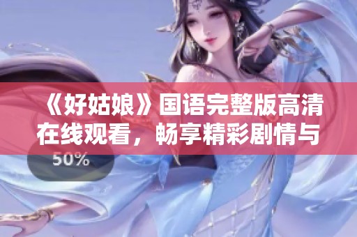 《好姑娘》国语完整版高清在线观看，畅享精彩剧情与深刻内涵