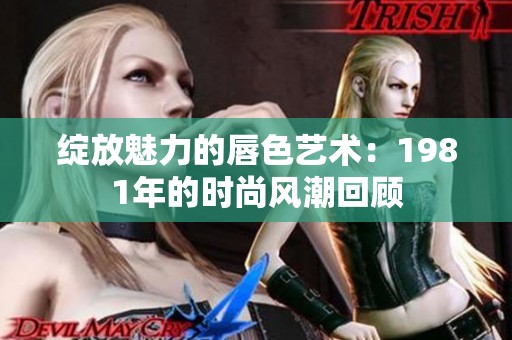 绽放魅力的唇色艺术：1981年的时尚风潮回顾