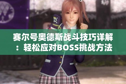 赛尔号奥德斯战斗技巧详解：轻松应对BOSS挑战方法分享