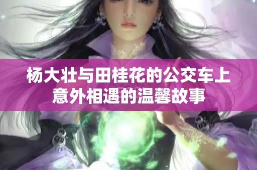 杨大壮与田桂花的公交车上意外相遇的温馨故事