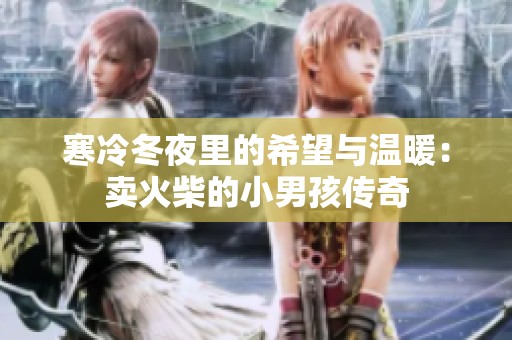 寒冷冬夜里的希望与温暖：卖火柴的小男孩传奇