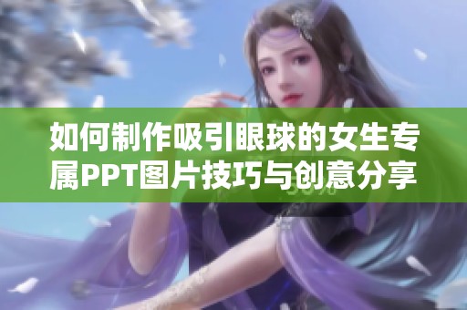如何制作吸引眼球的女生专属PPT图片技巧与创意分享