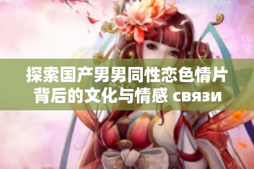 探索国产男男同性恋色情片背后的文化与情感 связи