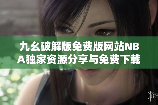 九幺破解版免费版网站NBA独家资源分享与免费下载信息