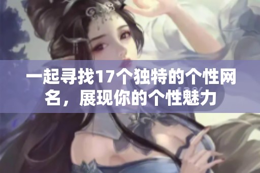 一起寻找17个独特的个性网名，展现你的个性魅力
