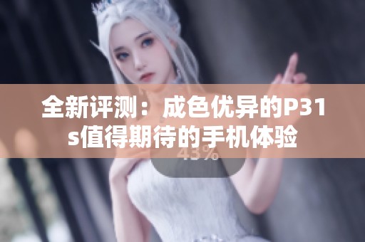 全新评测：成色优异的P31s值得期待的手机体验