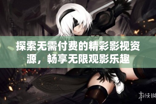 探索无需付费的精彩影视资源，畅享无限观影乐趣