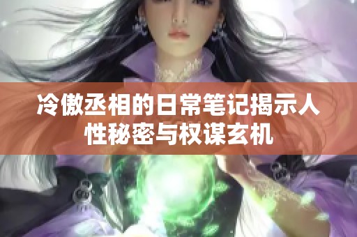 冷傲丞相的日常笔记揭示人性秘密与权谋玄机