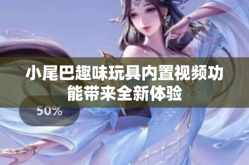小尾巴趣味玩具内置视频功能带来全新体验