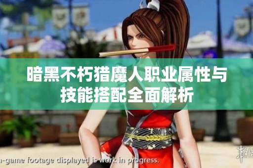 暗黑不朽猎魔人职业属性与技能搭配全面解析