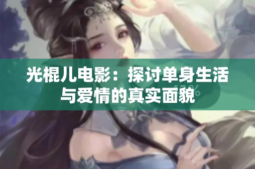 光棍儿电影：探讨单身生活与爱情的真实面貌