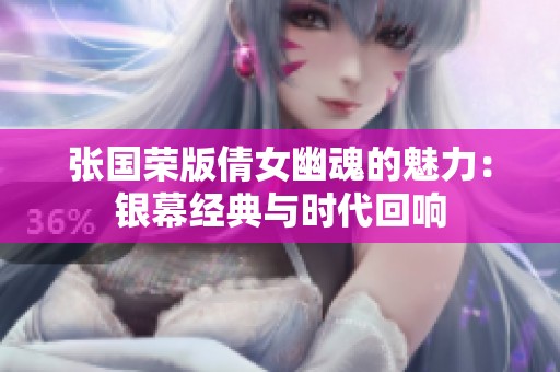 张国荣版倩女幽魂的魅力：银幕经典与时代回响