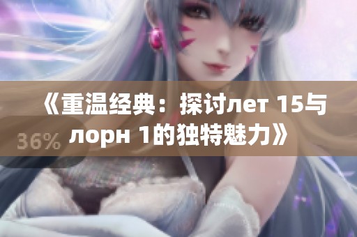《重温经典：探讨лет 15与лорн 1的独特魅力》