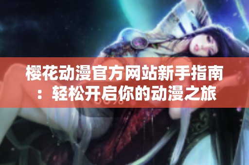 樱花动漫官方网站新手指南：轻松开启你的动漫之旅