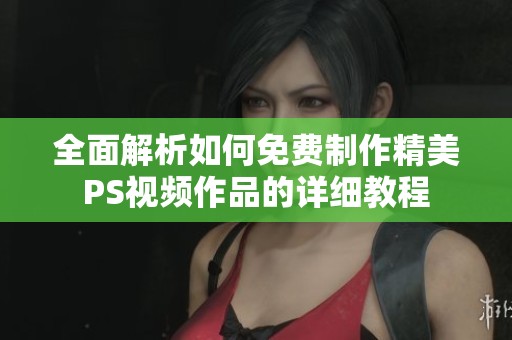 全面解析如何免费制作精美PS视频作品的详细教程