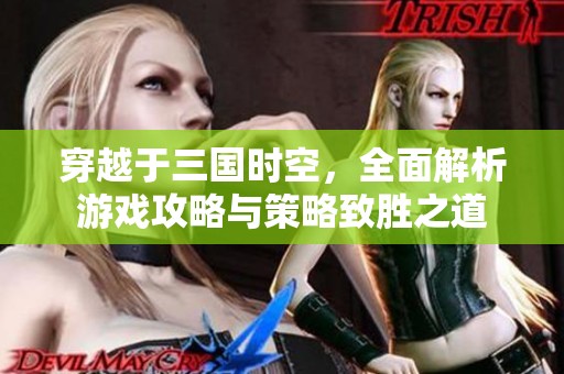 穿越于三国时空，全面解析游戏攻略与策略致胜之道