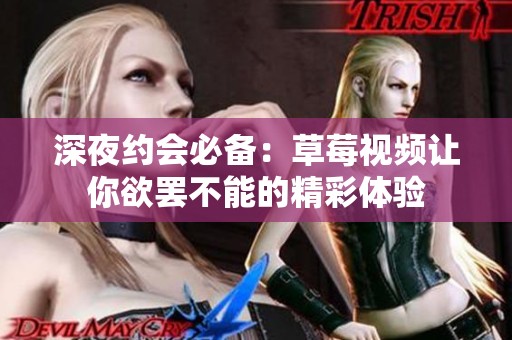 深夜约会必备：草莓视频让你欲罢不能的精彩体验