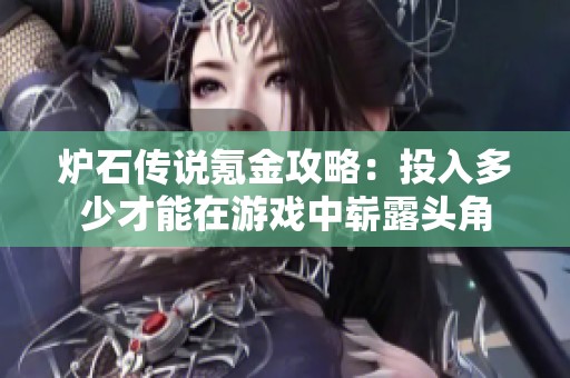 炉石传说氪金攻略：投入多少才能在游戏中崭露头角