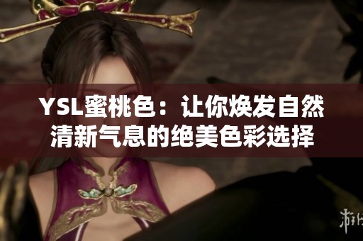 YSL蜜桃色：让你焕发自然清新气息的绝美色彩选择