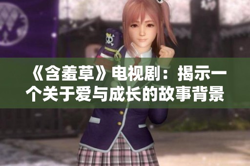 《含羞草》电视剧：揭示一个关于爱与成长的故事背景
