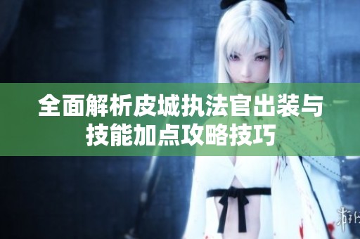 全面解析皮城执法官出装与技能加点攻略技巧